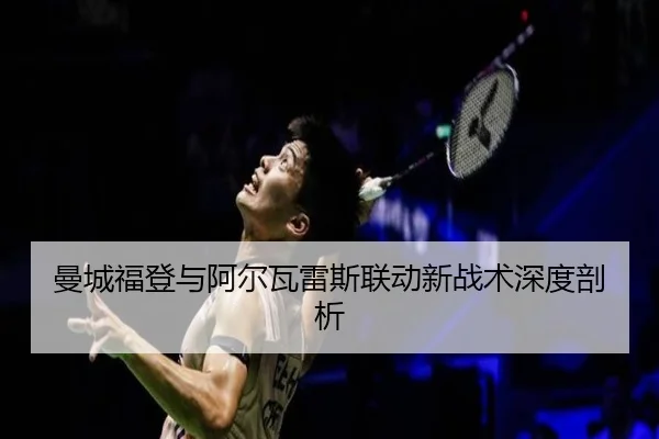 曼城福登与阿尔瓦雷斯联动新战术深度剖析
